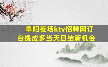 阜阳夜场ktv招聘网订台提成多当天日结新机会